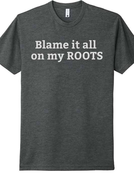 Blame it all on my Roots Shirt