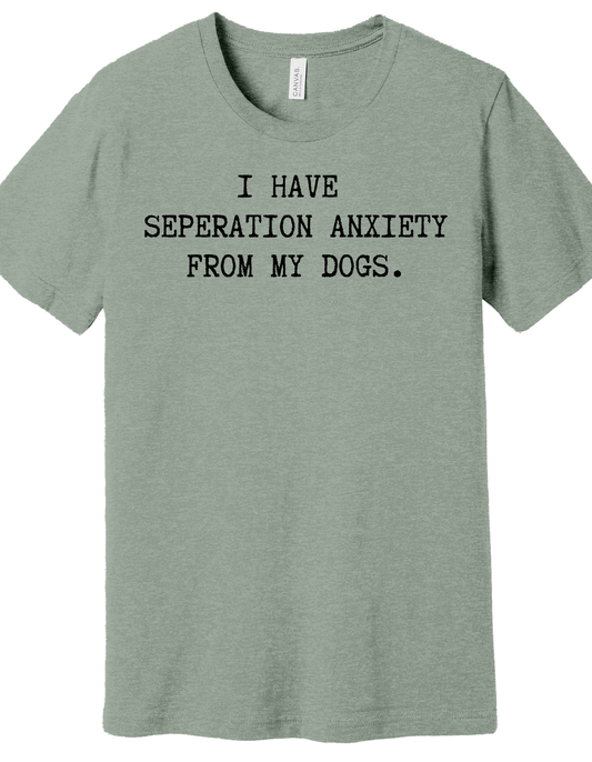 Separation anxiety from my dogs Shirt