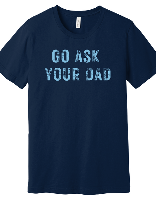 Go ask your Dad Shirt